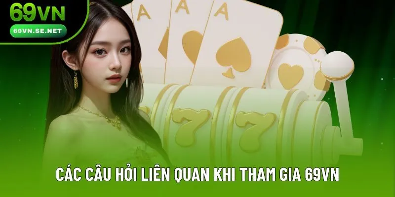 Các câu hỏi liên quan khi tham gia làm hội viên 69VN Các câu hỏi liên quan khi tham gia làm hội viên 69VN