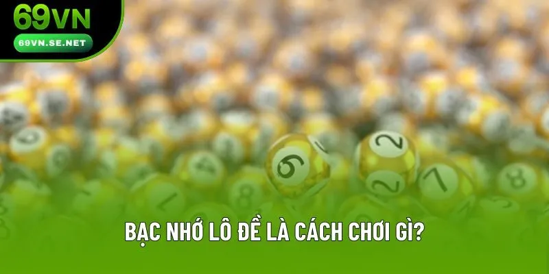 Bạc nhớ lô đề là cách chơi gì? Bạc nhớ lô đề là cách chơi gì?