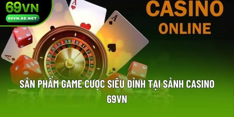 Sản phẩm game cược siêu đỉnh tại sảnh casino 69VN Sản phẩm game cược siêu đỉnh tại sảnh casino 69VN